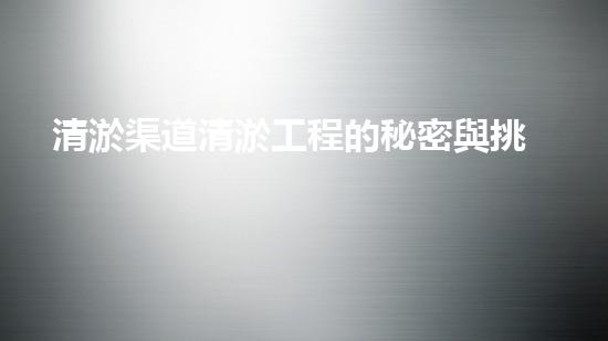 清淤渠道清淤工程的秘密與挑戰(zhàn)：如何高效應(yīng)對(duì)水體污染征詢題？